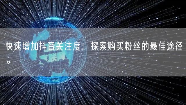 快速增加抖音关注度：探索购买粉丝的最佳途径。