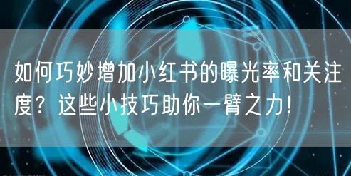 如何巧妙增加小红书的曝光率和关注度？这些小技巧助你一臂之力！
