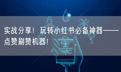 实战分享！玩转小红书必备神器——点赞刷赞机器！