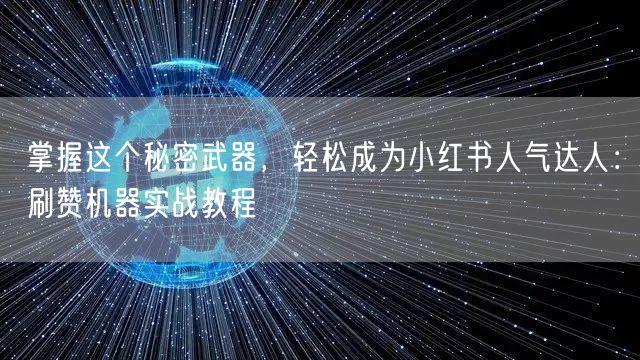 掌握这个秘密武器，轻松成为小红书人气达人：刷赞机器实战教程