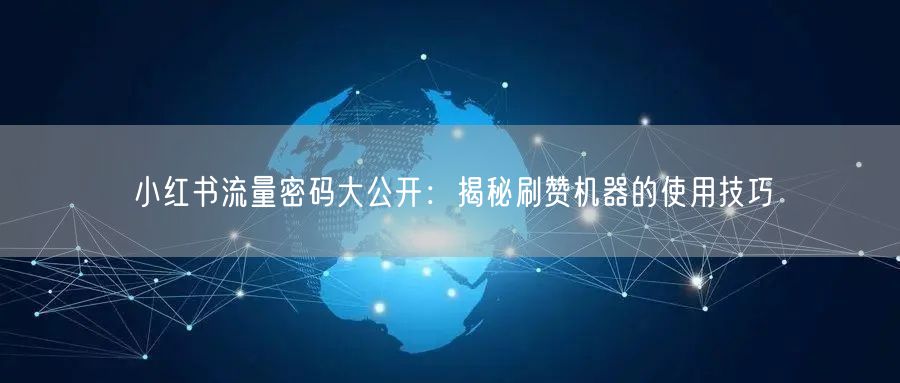 小红书流量密码大公开：揭秘刷赞机器的使用技巧