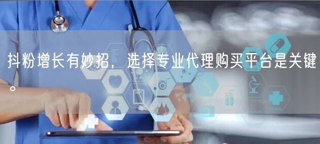 抖粉增长有妙招，选择专业代理购买平台是关键。