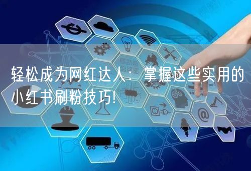 轻松成为网红达人：掌握这些实用的小红书刷粉技巧!