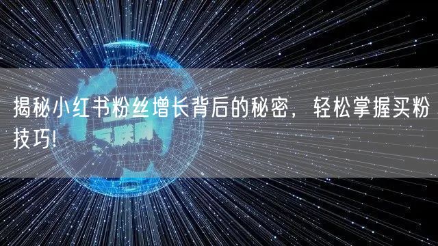 揭秘小红书粉丝增长背后的秘密，轻松掌握买粉技巧!