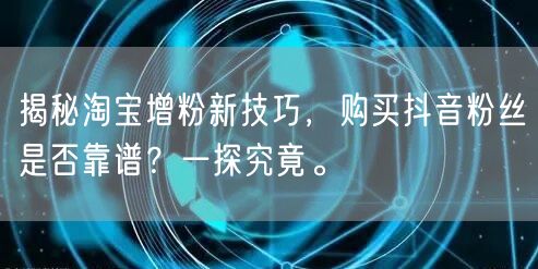 揭秘淘宝增粉新技巧，购买抖音粉丝是否靠谱？一探究竟。
