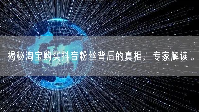 揭秘淘宝购买抖音粉丝背后的真相，专家解读。