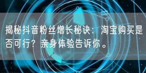 揭秘抖音粉丝增长秘诀：淘宝购买是否可行？亲身体验告诉你。