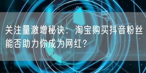 关注量激增秘诀：淘宝购买抖音粉丝能否助力你成为网红？