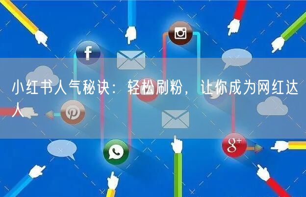 小红书人气秘诀：轻松刷粉，让你成为网红达人