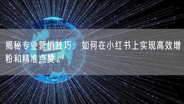 揭秘专业营销技巧：如何在小红书上实现高效增粉和精准点赞。