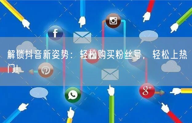 解锁抖音新姿势：轻松购买粉丝号，轻松上热门!