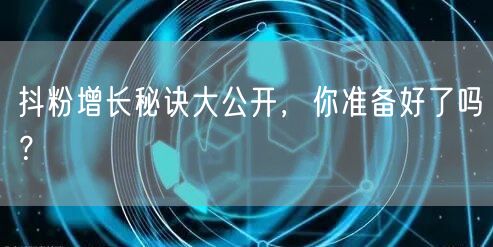 抖粉增长秘诀大公开，你准备好了吗？