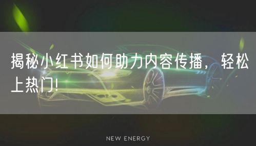 揭秘小红书如何助力内容传播，轻松上热门!