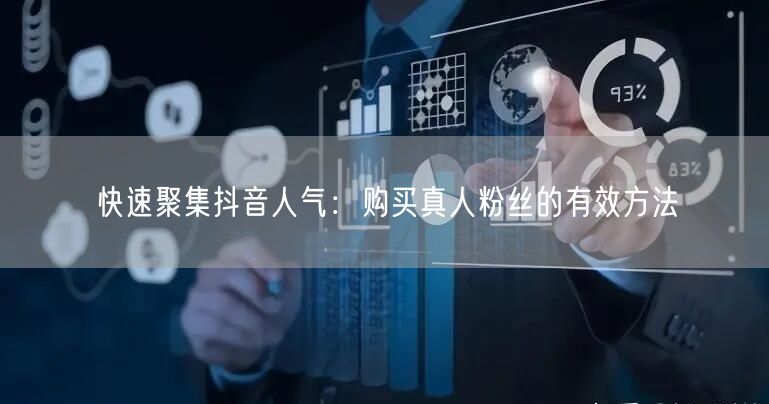 快速聚集抖音人气：购买真人粉丝的有效方法
