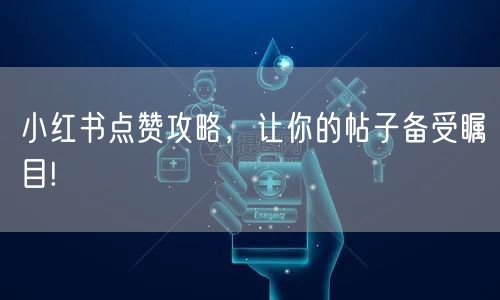 小红书点赞攻略，让你的帖子备受瞩目!