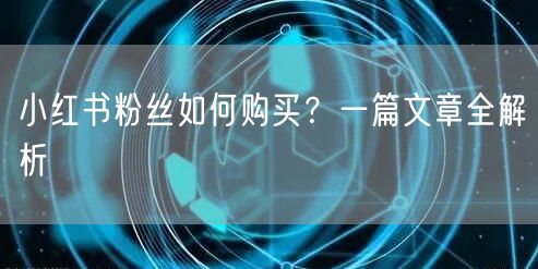 小红书粉丝如何购买？一篇文章全解析