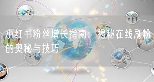 小红书粉丝增长指南：揭秘在线刷粉的奥秘与技巧