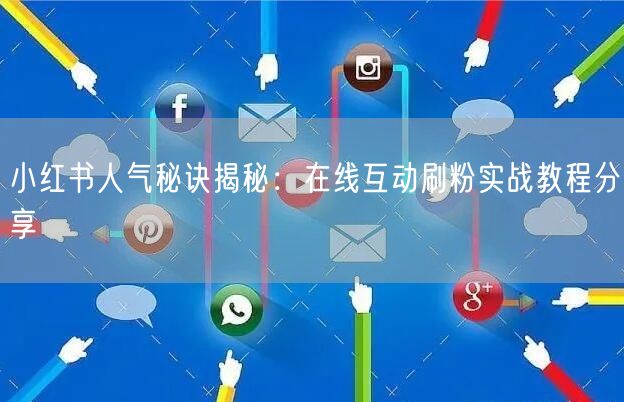 小红书人气秘诀揭秘：在线互动刷粉实战教程分享