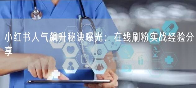 小红书人气飙升秘诀曝光：在线刷粉实战经验分享