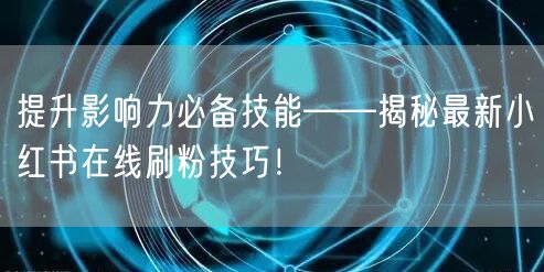 提升影响力必备技能——揭秘最新小红书在线刷粉技巧！