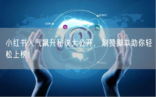 小红书人气飙升秘诀大公开，刷赞脚本助你轻松上榜！