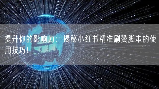 提升你的影响力：揭秘小红书精准刷赞脚本的使用技巧！