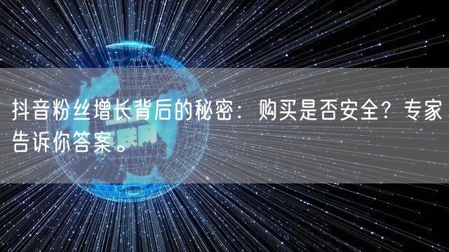 抖音粉丝增长背后的秘密：购买是否安全？专家告诉你答案。