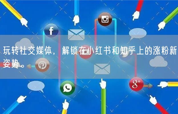 玩转社交媒体，解锁在小红书和知乎上的涨粉新姿势。