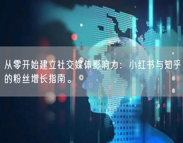 从零开始建立社交媒体影响力：小红书与知乎的粉丝增长指南。