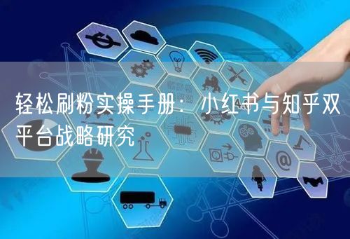 轻松刷粉实操手册：小红书与知乎双平台战略研究