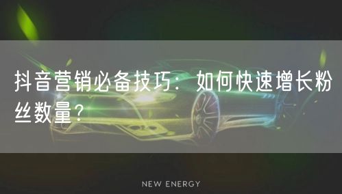 抖音营销必备技巧：如何快速增长粉丝数量？