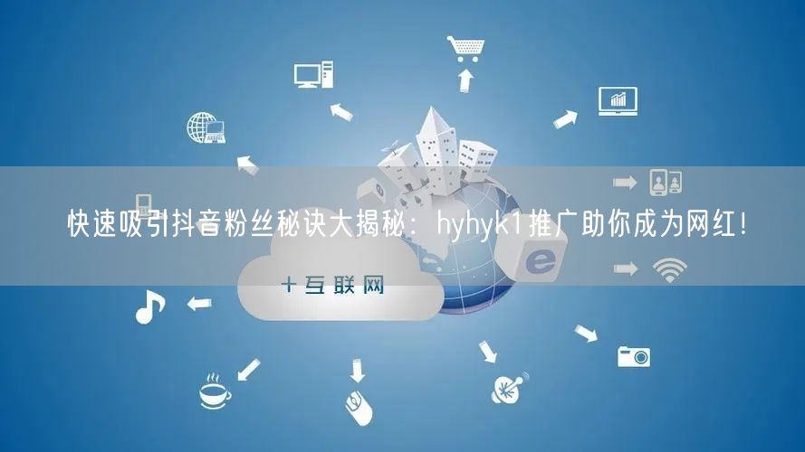快速吸引抖音粉丝秘诀大揭秘：hyhyk1推广助你成为网红！