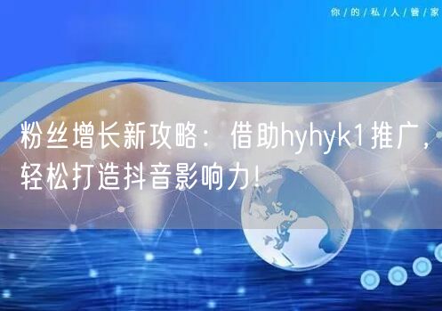 粉丝增长新攻略：借助hyhyk1推广，轻松打造抖音影响力！