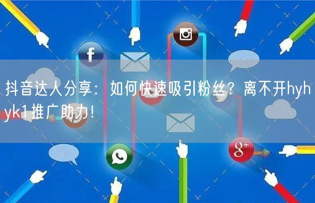 抖音达人分享：如何快速吸引粉丝？离不开hyhyk1推广助力！