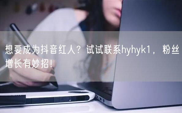 想要成为抖音红人？试试联系hyhyk1，粉丝增长有妙招！