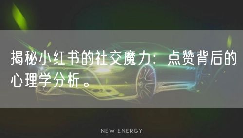 揭秘小红书的社交魔力：点赞背后的心理学分析。