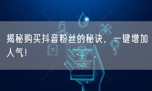 揭秘购买抖音粉丝的秘诀，一键增加人气！