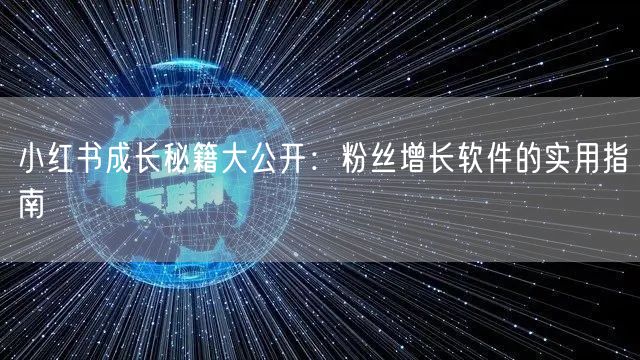 小红书成长秘籍大公开：粉丝增长软件的实用指南