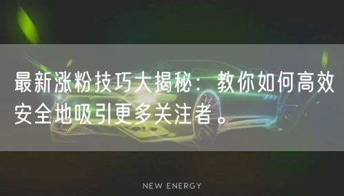 最新涨粉技巧大揭秘：教你如何高效安全地吸引更多关注者。