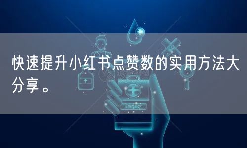 快速提升小红书点赞数的实用方法大分享。