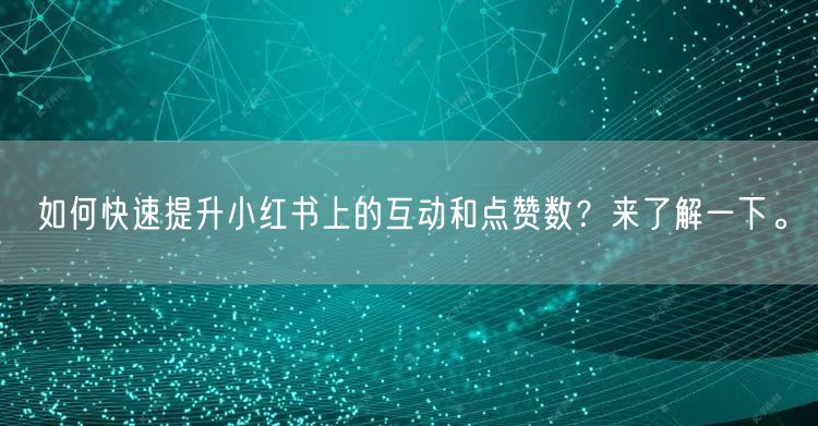 如何快速提升小红书上的互动和点赞数？来了解一下。