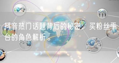 抖音热门话题背后的秘密：买粉丝平台的角色解析。
