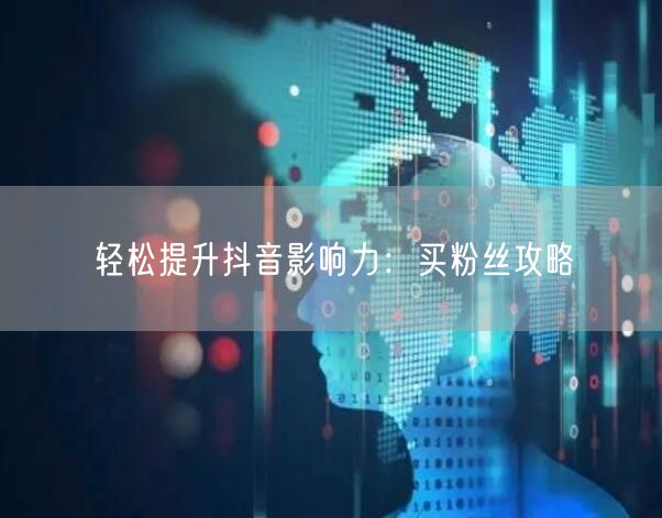 轻松提升抖音影响力：买粉丝攻略