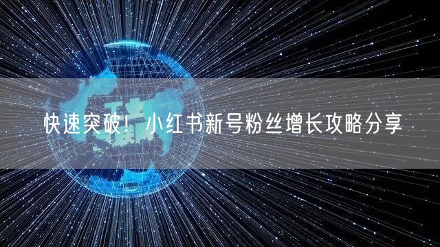 快速突破！小红书新号粉丝增长攻略分享