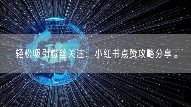 轻松吸引粉丝关注：小红书点赞攻略分享。