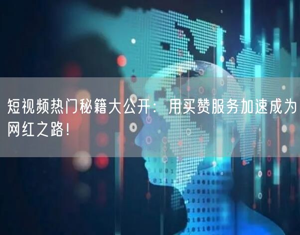 短视频热门秘籍大公开：用买赞服务加速成为网红之路！