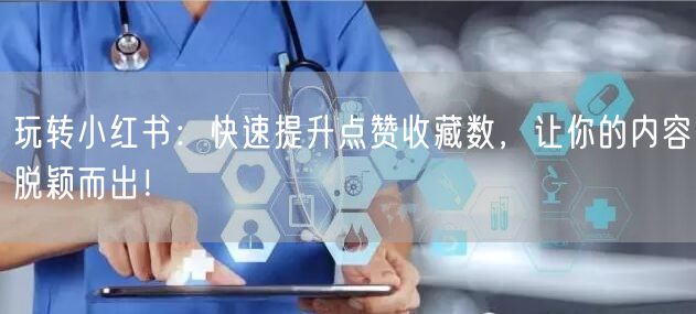 玩转小红书：快速提升点赞收藏数，让你的内容脱颖而出！