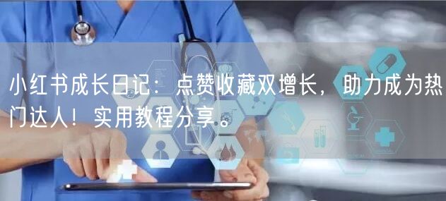 小红书成长日记：点赞收藏双增长，助力成为热门达人！实用教程分享。