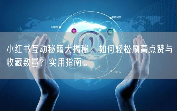 小红书互动秘籍大揭秘：如何轻松刷高点赞与收藏数量？实用指南。