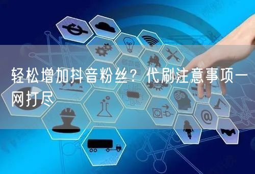 轻松增加抖音粉丝？代刷注意事项一网打尽